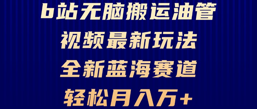 B站无脑搬运油管视频最新玩法，轻松月入过万，小白轻松上手，全新蓝海赛道网赚项目-副业赚钱-互联网创业-资源整合八方网创