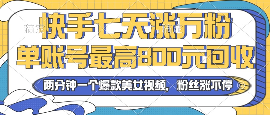2024年快手七天涨万粉，但账号最高800元回收。两分钟一个爆款美女视频网赚项目-副业赚钱-互联网创业-资源整合八方网创