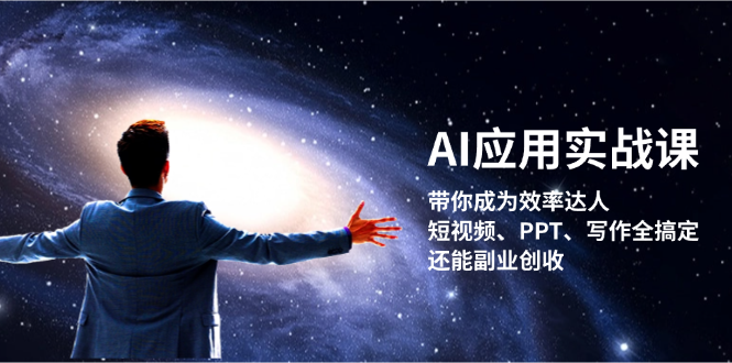 AI应用实战课：带你成为效率达人！短视频、PPT、写作全搞定，还能副业创收网赚项目-副业赚钱-互联网创业-资源整合八方网创