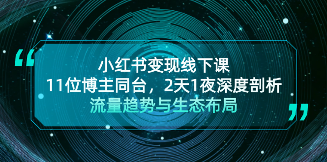 小红书变现线下课！11位博主同台，2天1夜深度剖析流量趋势与生态布局网赚项目-副业赚钱-互联网创业-资源整合八方网创