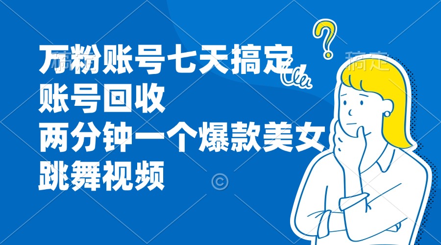 万粉账号七天搞定，账号回收，两分钟一个爆款美女跳舞视频网赚项目-副业赚钱-互联网创业-资源整合八方网创