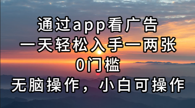 通过app看广告，一天轻松入手一两张0门槛，无脑操作，小白可操作网赚项目-副业赚钱-互联网创业-资源整合八方网创
