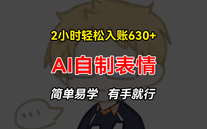 2小时轻松入账630+赚钱项目，手把手教你做AI自制表情，简单易学有手就行网赚项目-副业赚钱-互联网创业-资源整合八方网创