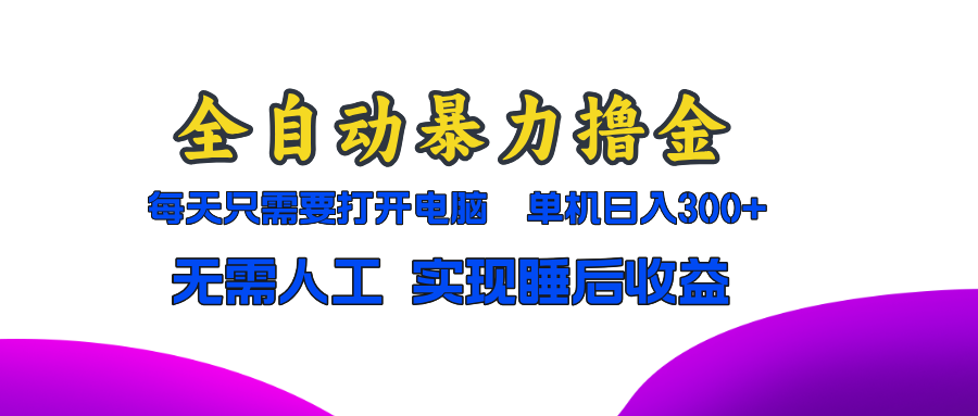 全自动暴力撸金，只需要打开电脑，单机日入300+无需人工，实现睡后收益网赚项目-副业赚钱-互联网创业-资源整合八方网创