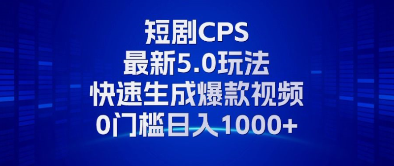 11月最新短剧CPS玩法，快速生成爆款视频，小白0门槛轻松日入1000+网赚项目-副业赚钱-互联网创业-资源整合八方网创