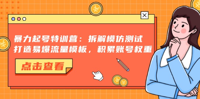 暴力起号特训营：拆解模仿测试，打造易爆流量模板，积累账号权重网赚项目-副业赚钱-互联网创业-资源整合八方网创