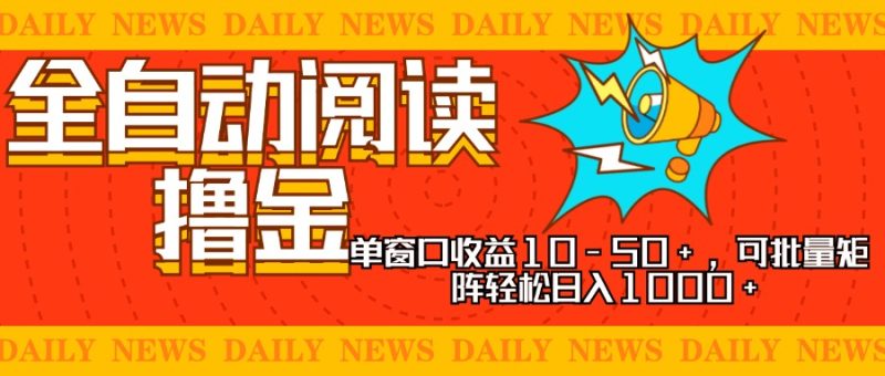 全自动阅读撸金，单窗口收益10-50+，可批量矩阵轻松日入1000+，新手小…网赚项目-副业赚钱-互联网创业-资源整合八方网创