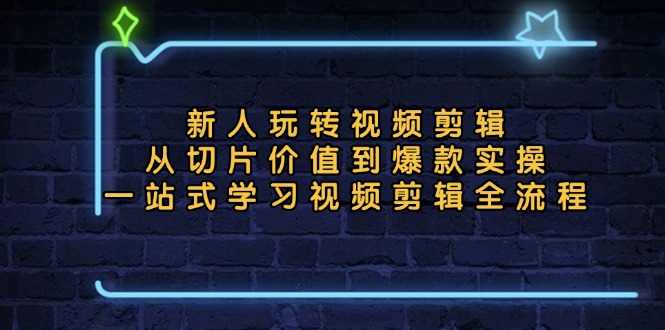 新人玩转视频剪辑：从切片价值到爆款实操，一站式学习视频剪辑全流程网赚项目-副业赚钱-互联网创业-资源整合八方网创