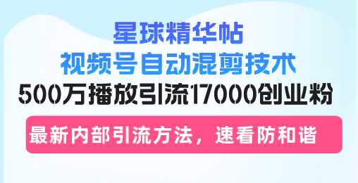 星球精华帖视频号自动混剪技术，500万播放引流17000创业粉，最新内部引…网赚项目-副业赚钱-互联网创业-资源整合八方网创