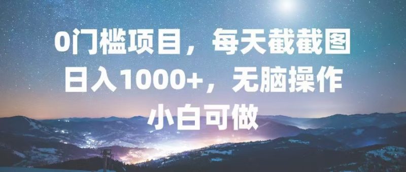 0门槛项目,每天截截图,日入1000+,轻松无脑,小白可做网赚项目-副业赚钱-互联网创业-资源整合八方网创