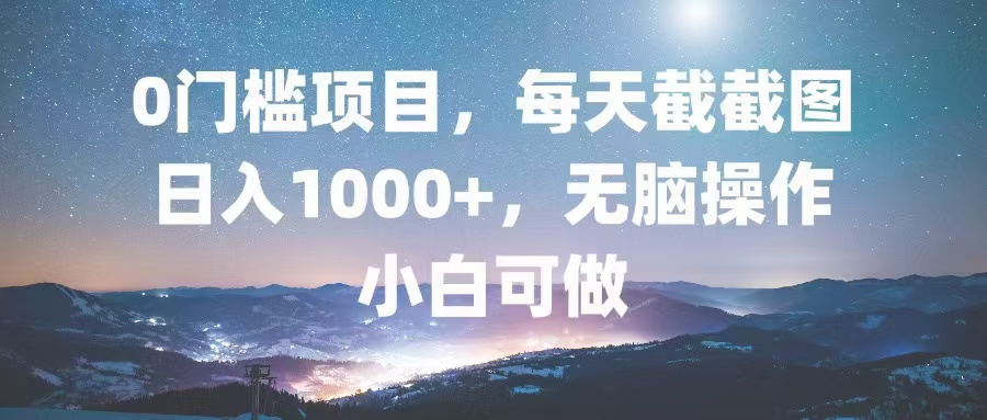 0门槛项目，每天截截图，日入1000+，轻松无脑，小白可做网赚项目-副业赚钱-互联网创业-资源整合八方网创