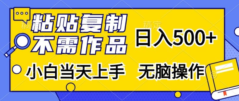 粘贴复制，无需作品，日入500+，小白当天上手，无脑操作网赚项目-副业赚钱-互联网创业-资源整合八方网创