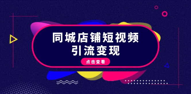 同城店铺短视频引流变现：掌握抖音平台规则，打造爆款内容，实现流量变现网赚项目-副业赚钱-互联网创业-资源整合八方网创