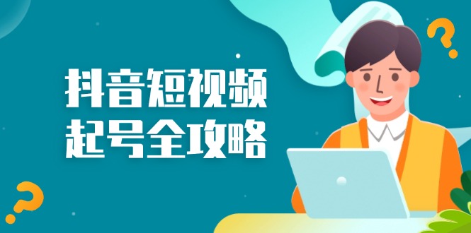 抖音短视频起号全攻略：从算法原理到运营技巧，掌握起号流程与底层逻辑网赚项目-副业赚钱-互联网创业-资源整合八方网创