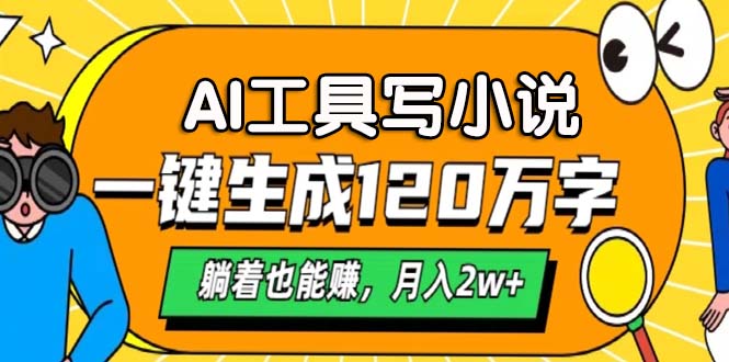 AI工具写小说，一键生成120万字，躺着也能赚，月入2w+网赚项目-副业赚钱-互联网创业-资源整合八方网创