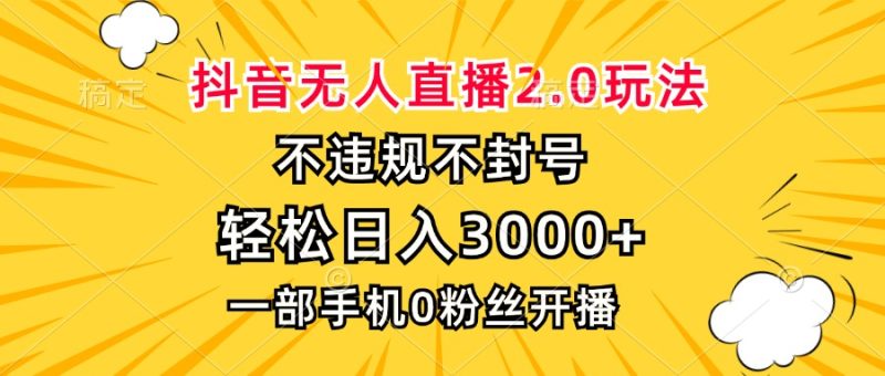 抖音无人直播2.0玩法，不违规不封号，轻松日入3000+，一部手机0粉开播网赚项目-副业赚钱-互联网创业-资源整合八方网创