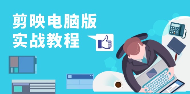 剪映电脑版实战教程，0基础打造短视频剪辑高手，详解功能、工具与实操案例网赚项目-副业赚钱-互联网创业-资源整合八方网创