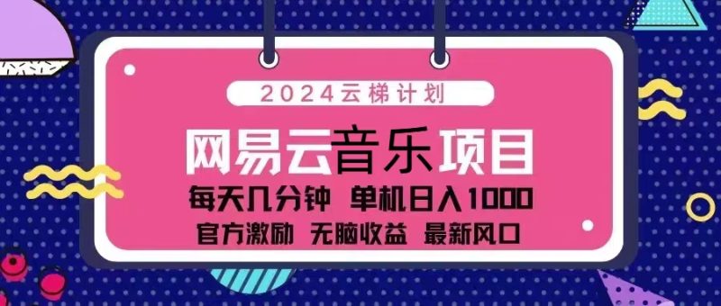 2024云梯计划 网易云音乐项目：每天几分钟 单机日入1000 官方激励 无脑…网赚项目-副业赚钱-互联网创业-资源整合八方网创