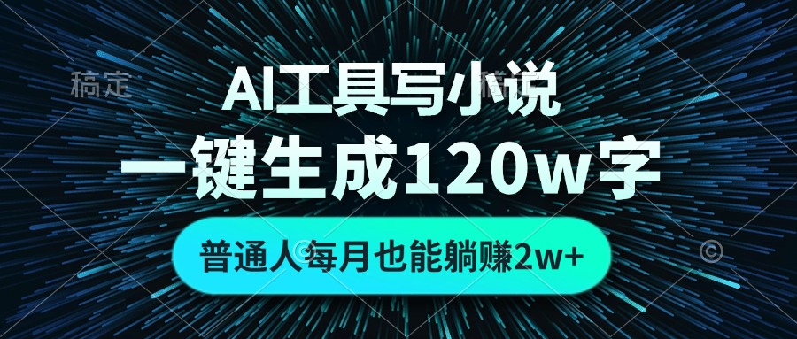 AI工具写小说，一键生成120万字，普通人每月也能躺赚2w+网赚项目-副业赚钱-互联网创业-资源整合八方网创