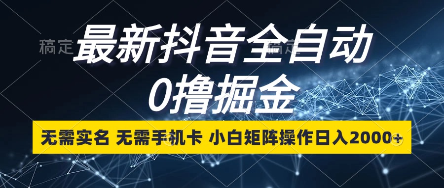 最新抖音全自动0撸掘金，无需实名，无需手机卡，小白矩阵操作日入2000+网赚项目-副业赚钱-互联网创业-资源整合八方网创