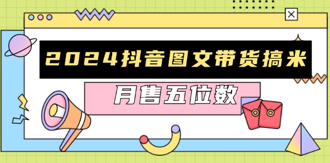 2024抖音图文带货搞米：快速起号与破播放方法，助力销量飙升，月售五位数网赚项目-副业赚钱-互联网创业-资源整合八方网创