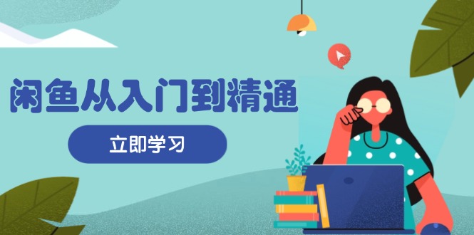 闲鱼从入门到精通：掌握商品发布全流程，每日流量获取技巧，快速高效变现网赚项目-副业赚钱-互联网创业-资源整合八方网创