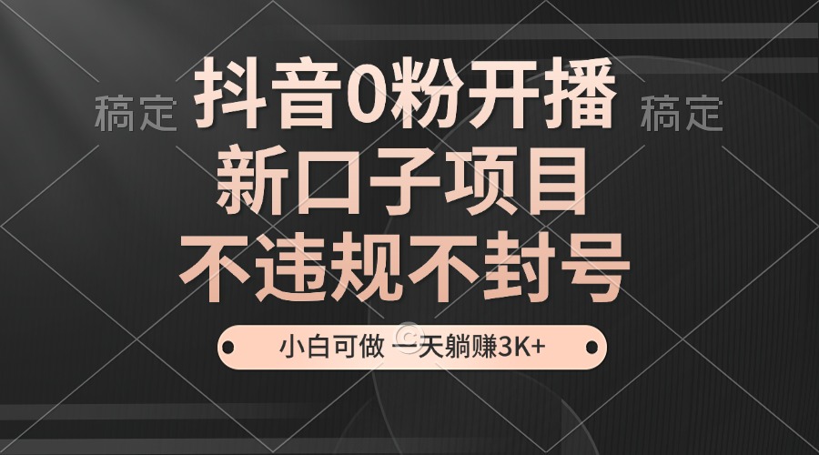 抖音0粉开播，新口子项目，不违规不封号，小白可做，一天躺赚3K+网赚项目-副业赚钱-互联网创业-资源整合八方网创