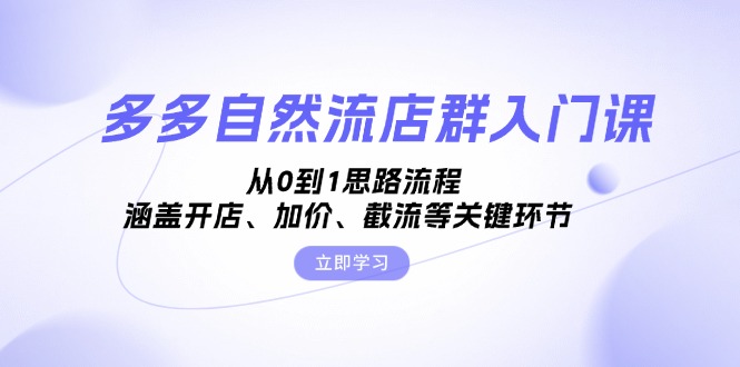 多多自然流店群入门课，从0到1思路流程，涵盖开店、加价、截流等关键环节网赚项目-副业赚钱-互联网创业-资源整合八方网创