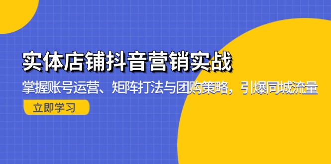 实体店铺抖音营销实战：掌握账号运营、矩阵打法与团购策略，引爆同城流量网赚项目-副业赚钱-互联网创业-资源整合八方网创