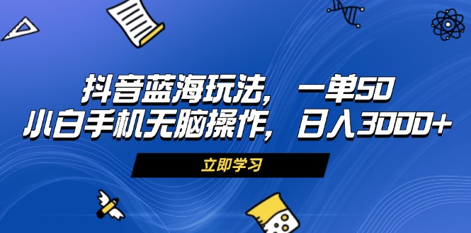 抖音蓝海玩法，一单50，小白手机无脑操作，日入3000+网赚项目-副业赚钱-互联网创业-资源整合八方网创