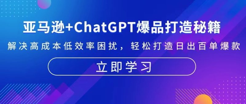 亚马逊+ChatGPT爆品打造秘籍：解决高成本低效率困扰 轻松打造日出百单爆款网赚项目-副业赚钱-互联网创业-资源整合八方网创
