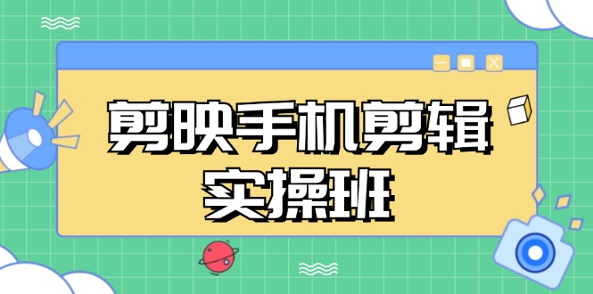 剪映手机剪辑实战班，从入门到精通，抖音爆款视频制作秘籍分段讲解网赚项目-副业赚钱-互联网创业-资源整合八方网创