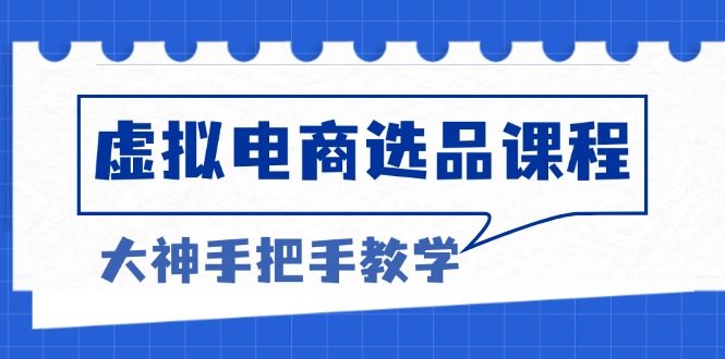 虚拟电商选品课程：解决选品难题，突破产品客单天花板，打造高利润电商网赚项目-副业赚钱-互联网创业-资源整合八方网创