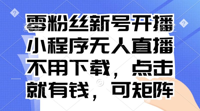 零粉丝新号开播 小程序无人直播，不用下载点击就有钱可矩阵网赚项目-副业赚钱-互联网创业-资源整合八方网创