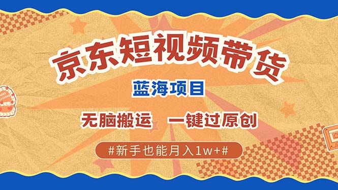 最新京东短视频蓝海带货项目，无需剪辑无脑搬运，一键过原创，有手就能…网赚项目-副业赚钱-互联网创业-资源整合八方网创