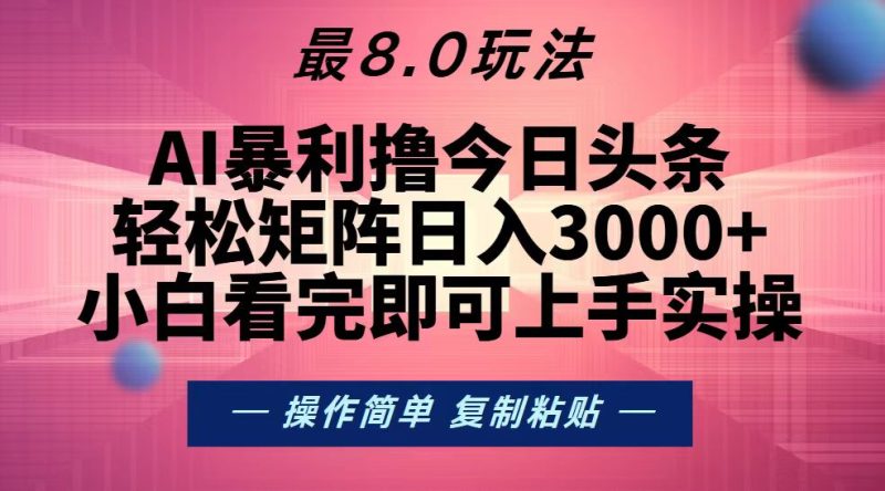 今日头条最新8.0玩法,轻松矩阵日入3000+网赚项目-副业赚钱-互联网创业-资源整合八方网创