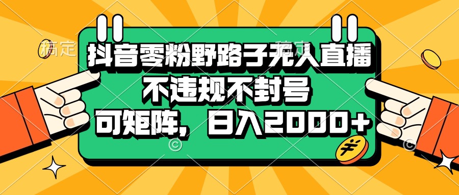抖音零粉野路子无人直播，不违规不封号，可矩阵，日入2000+网赚项目-副业赚钱-互联网创业-资源整合八方网创