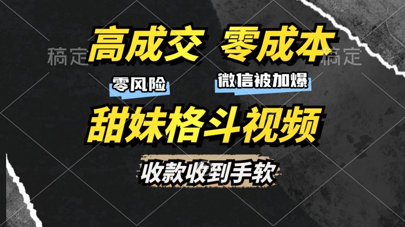 高成交零成本，售卖甜妹格斗视频，谁发谁火，加爆微信，收款收到手软网赚项目-副业赚钱-互联网创业-资源整合八方网创