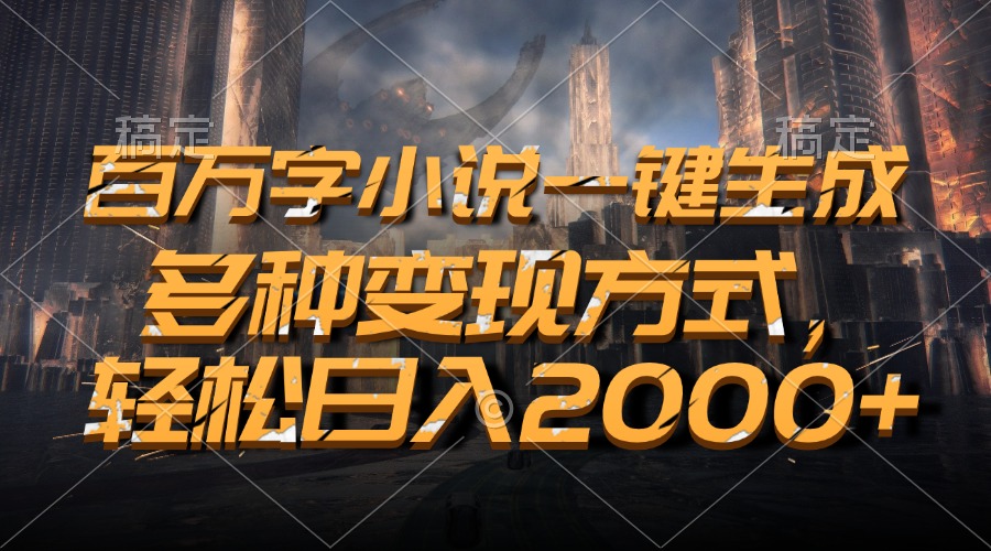 百万字小说一键生成，多种变现方式，轻松日入2000+网赚项目-副业赚钱-互联网创业-资源整合八方网创
