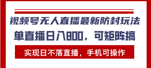 视频号无人直播最新防封玩法，实现日不落直播，手机可操作，单直播日入…网赚项目-副业赚钱-互联网创业-资源整合八方网创