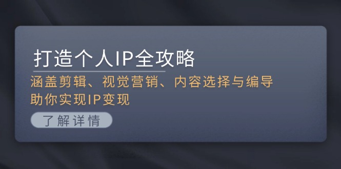打造个人IP全攻略：涵盖剪辑、视觉营销、内容选择与编导，助你实现IP变现网赚项目-副业赚钱-互联网创业-资源整合八方网创