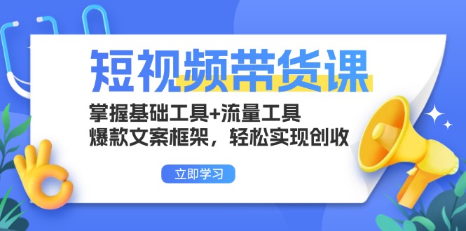 短视频带货课：掌握基础工具+流量工具，爆款文案框架，轻松实现创收网赚项目-副业赚钱-互联网创业-资源整合八方网创