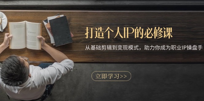 打造个人IP的必修课：从基础剪辑到变现模式，助力你成为职业IP操盘手网赚项目-副业赚钱-互联网创业-资源整合八方网创