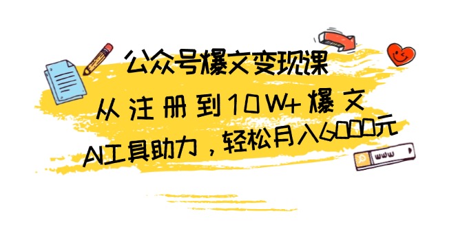 公众号爆文变现课：从注册到10W+爆文，AI工具助力，轻松月入6000元网赚项目-副业赚钱-互联网创业-资源整合八方网创