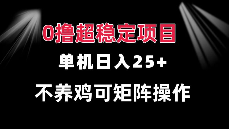 0撸项目 单机日入25+ 可批量操作 无需养鸡 长期稳定 做了就有网赚项目-副业赚钱-互联网创业-资源整合八方网创
