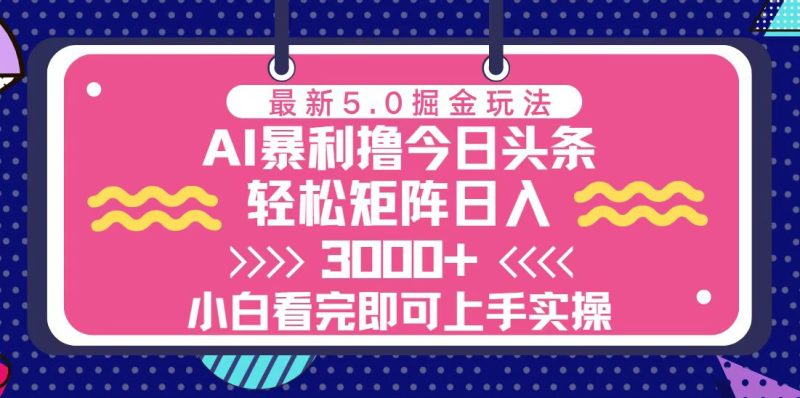 今日头条最新5.0掘金玩法,轻松矩阵日入3000+网赚项目-副业赚钱-互联网创业-资源整合八方网创