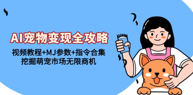 AI宠物变现全攻略：视频教程+MJ参数+指令合集，挖掘萌宠市场无限商机网赚项目-副业赚钱-互联网创业-资源整合八方网创