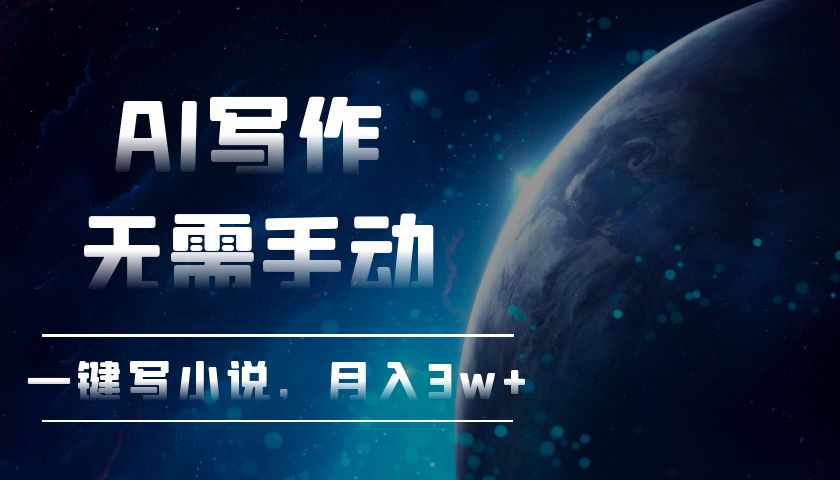 AI写作，无需手动，一键写小说，月入3w+网赚项目-副业赚钱-互联网创业-资源整合八方网创