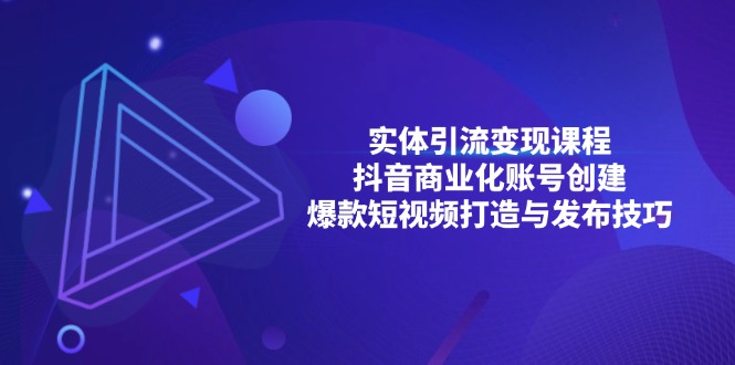 实体引流变现课程；抖音商业化账号创建；爆款短视频打造与发布技巧网赚项目-副业赚钱-互联网创业-资源整合八方网创