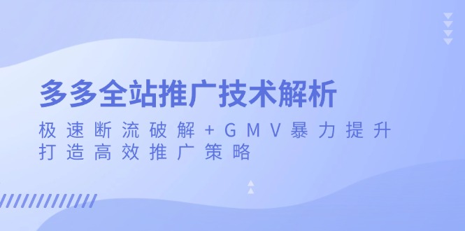 多多全站推广技术解析：极速断流破解+GMV暴力提升，打造高效推广策略网赚项目-副业赚钱-互联网创业-资源整合八方网创